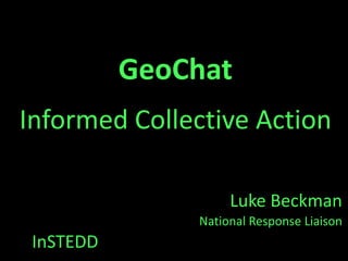 GeoChat
Informed Collective Action

                    Luke Beckman
               National Response Liaison
 InSTEDD
 
