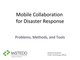 Mobile Collaboration  for Disaster Response Problems, Methods, and Tools Robert Kirkpatrick Chief Technology Officer 