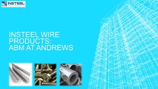 INSTEEL WIRE
PRODUCTS:
ABM AT ANDREWS
 