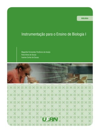 BIOLOGIA

Instrumentação para o Ensino de Biologia I

Magnólia Fernandes Florêncio de Araújo
Rute Alves de Sousa
Ivanise Cortez de Sousa

 