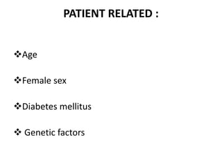 PATIENT RELATED :
Age
Female sex
Diabetes mellitus
 Genetic factors
 