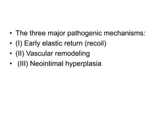 • The three major pathogenic mechanisms:
• (I) Early elastic return (recoil)
• (II) Vascular remodeling
• (III) Neointimal hyperplasia
 