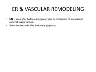 ER & VASCULAR REMODELING
• ER – seen after balloon angioplasty due to contraction of internal and
external elastic lamina.
• Seen few seconds after balloon angioplasty
 