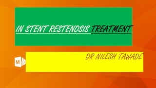 IN STENT RESTENOSIS TREATMENT
DR NILESH TAWADE
 