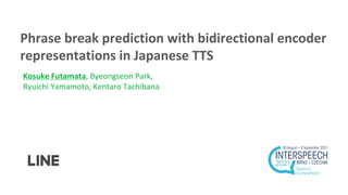 Phrase break prediction with bidirectional encoder
representations in Japanese TTS
Kosuke Futamata, Byeongseon Park,
Ryuichi Yamamoto, Kentaro Tachibana
 