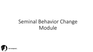 Get	Instigated…Get	Instigated…
Seminal	Behavior	Change	
Module
 