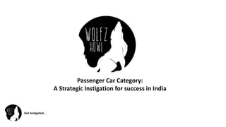 Get	Instigated…
Passenger	Car	Category:
A	Strategic	Instigation	for	success	in	India
 
