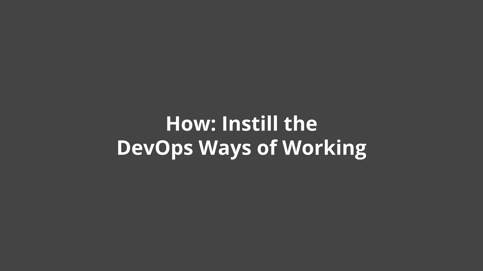 How: Instill the
DevOps Ways of Working
 