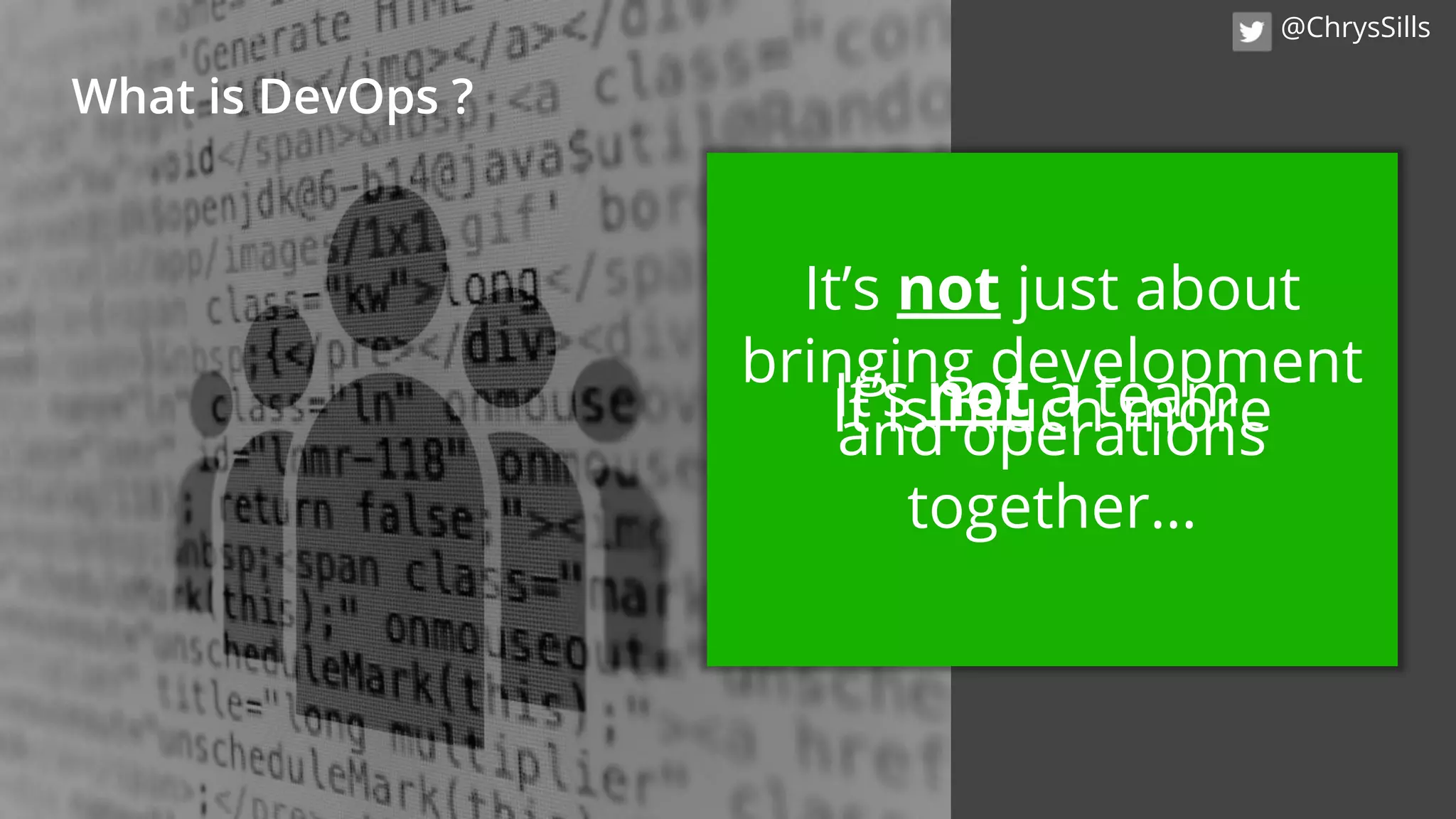 It’s not just about
bringing development
and operations
together…
What is DevOps ?
It’s not a teamIt is much more
@ChrysSills
 