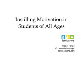 Instilling Motivation in Students of All Ages Monet Payne Community Manager TakeLessons.com 