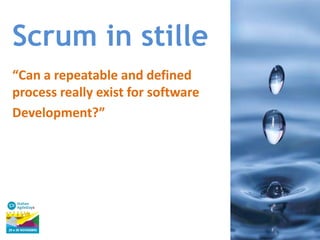 Scrum in stille
“Can a repeatable and defined
process really exist for software
Development?”

 
