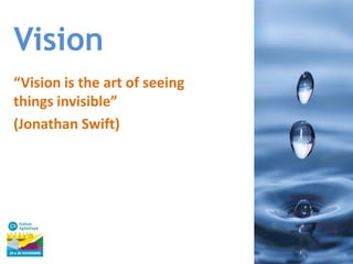Vision
“Vision is the art of seeing
things invisible”
(Jonathan Swift)

 