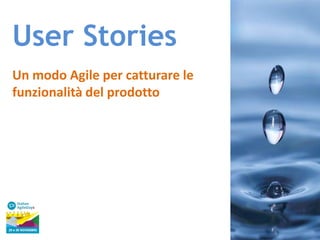 User Stories
Un modo Agile per catturare le
funzionalità del prodotto

 