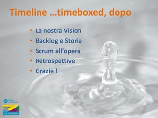 Timeline …timeboxed, dopo
•
•
•
•
•

La nostra Vision
Backlog e Storie
Scrum all’opera
Retrospettive
Grazie !

 