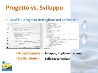 Progetto vs. Sviluppo
• Qual’è il progetto dettagliato nel software ?

• Progettazione = Sviluppo, implementazione
• Costruzione = Build (automatica)

 