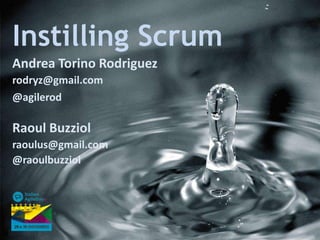 Instilling Scrum
Andrea Torino Rodriguez
rodryz@gmail.com
@agilerod

Raoul Buzziol
raoulus@gmail.com
@raoulbuzziol

 