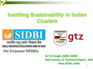 1
Dr	R	K	Singh,	DGM,	SIDBI
Amit	Kumar,	Sr	Technical	Expert	,	GtZ
New	Delhi,	India
We Empower MSMEs
 
