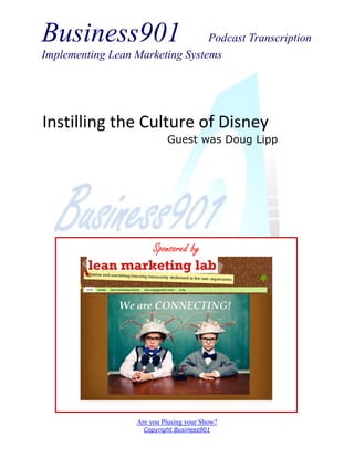 Business901 Podcast Transcription
Implementing Lean Marketing Systems
Are you Plusing your Show?
Copyright Business901
Instilling the Culture of Disney
Guest was Doug Lipp
Sponsored by
 