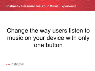 Instinctiv Personalizes Your Music Experience Change the way users listen to music on your device with only one button 
