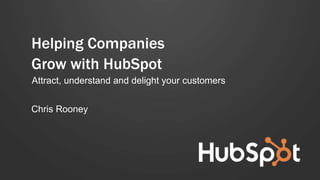 Helping Companies
Grow with HubSpot
Attract, understand and delight your customers
Chris Rooney
 