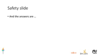 Safety slide
• And the answers are …
 