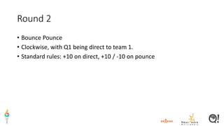 Round 2
• Bounce Pounce
• Clockwise, with Q1 being direct to team 1.
• Standard rules: +10 on direct, +10 / -10 on pounce
 