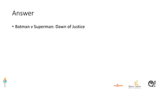 Answer
• Batman v Superman: Dawn of Justice
 