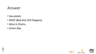 Answer
• Sex pistols
• RHCP (Red Hot Chili Peppers)
• Alice in Chains
• Green Day
 