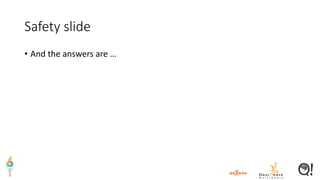 Safety slide
• And the answers are …
 