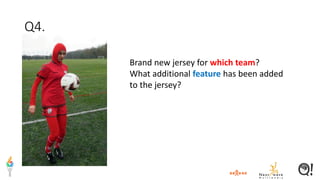 Q4.
Brand new jersey for which team?
What additional feature has been added
to the jersey?
 