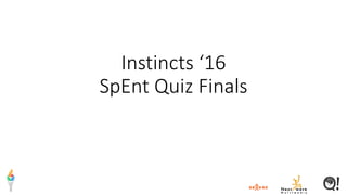 Instincts ‘16
SpEnt Quiz Finals
 