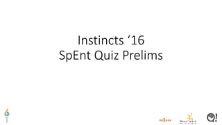 Instincts ‘16
SpEnt Quiz Prelims
 