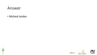 Answer
• Micheal Jordan
 
