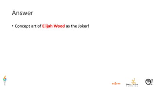 Answer
• Concept art of Elijah Wood as the Joker!
 