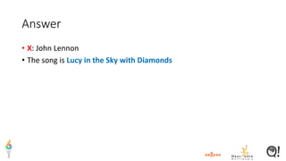 Answer
• X: John Lennon
• The song is Lucy in the Sky with Diamonds
 