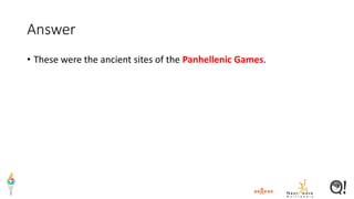 Answer
• These were the ancient sites of the Panhellenic Games.
 
