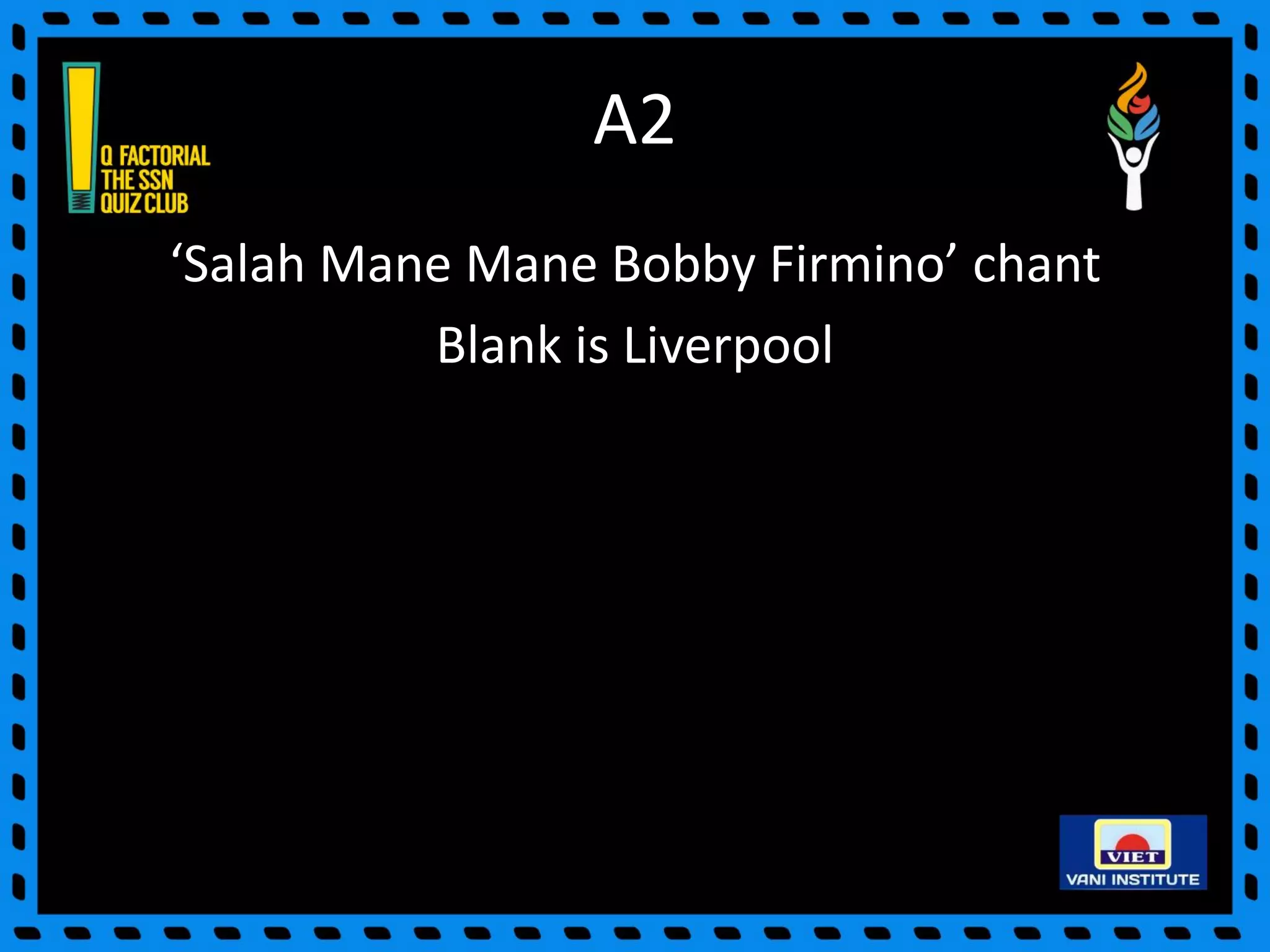 A2
‘Salah Mane Mane Bobby Firmino’ chant
Blank is Liverpool
 