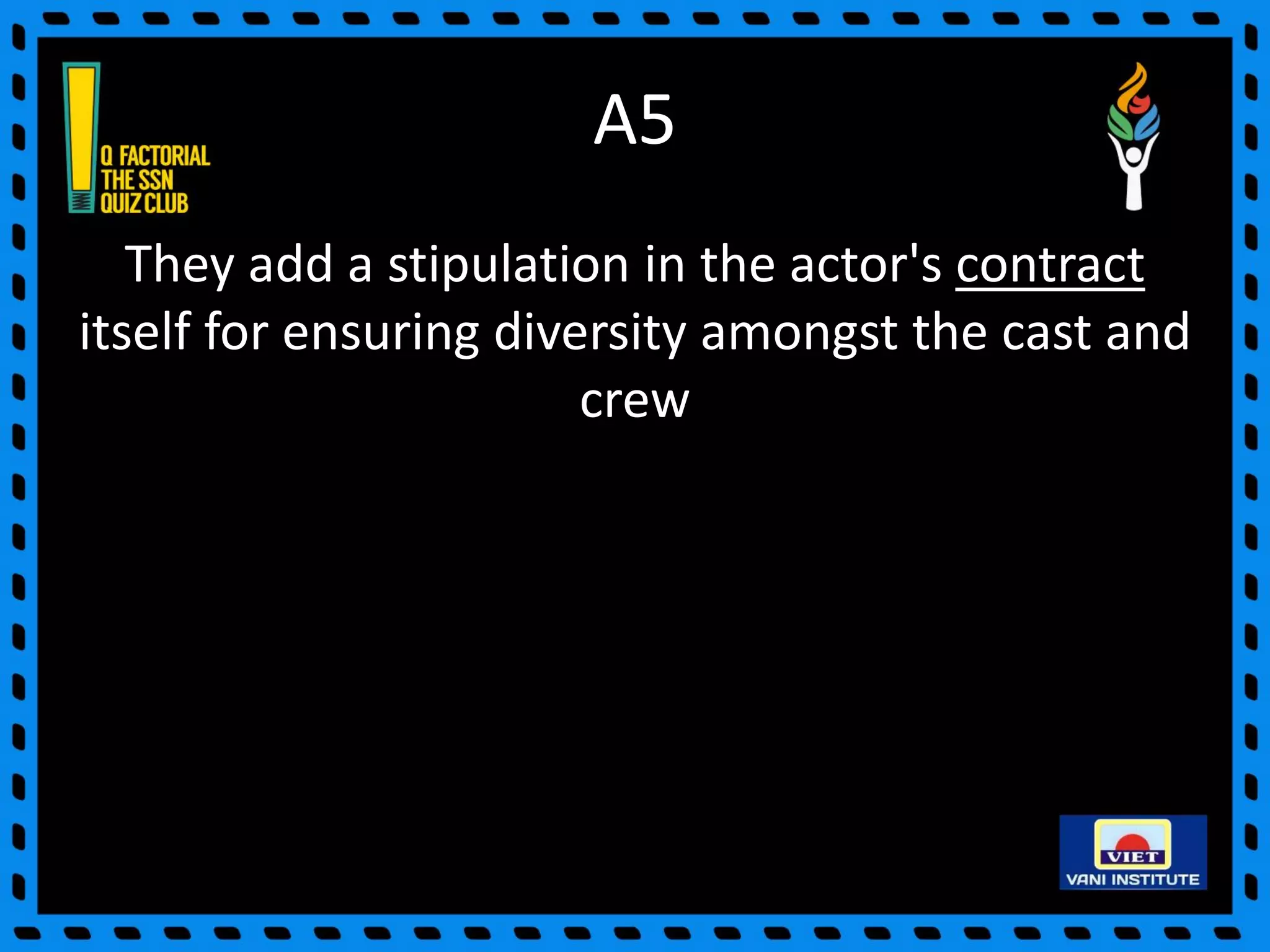 A5
They add a stipulation in the actor's contract
itself for ensuring diversity amongst the cast and
crew
 
