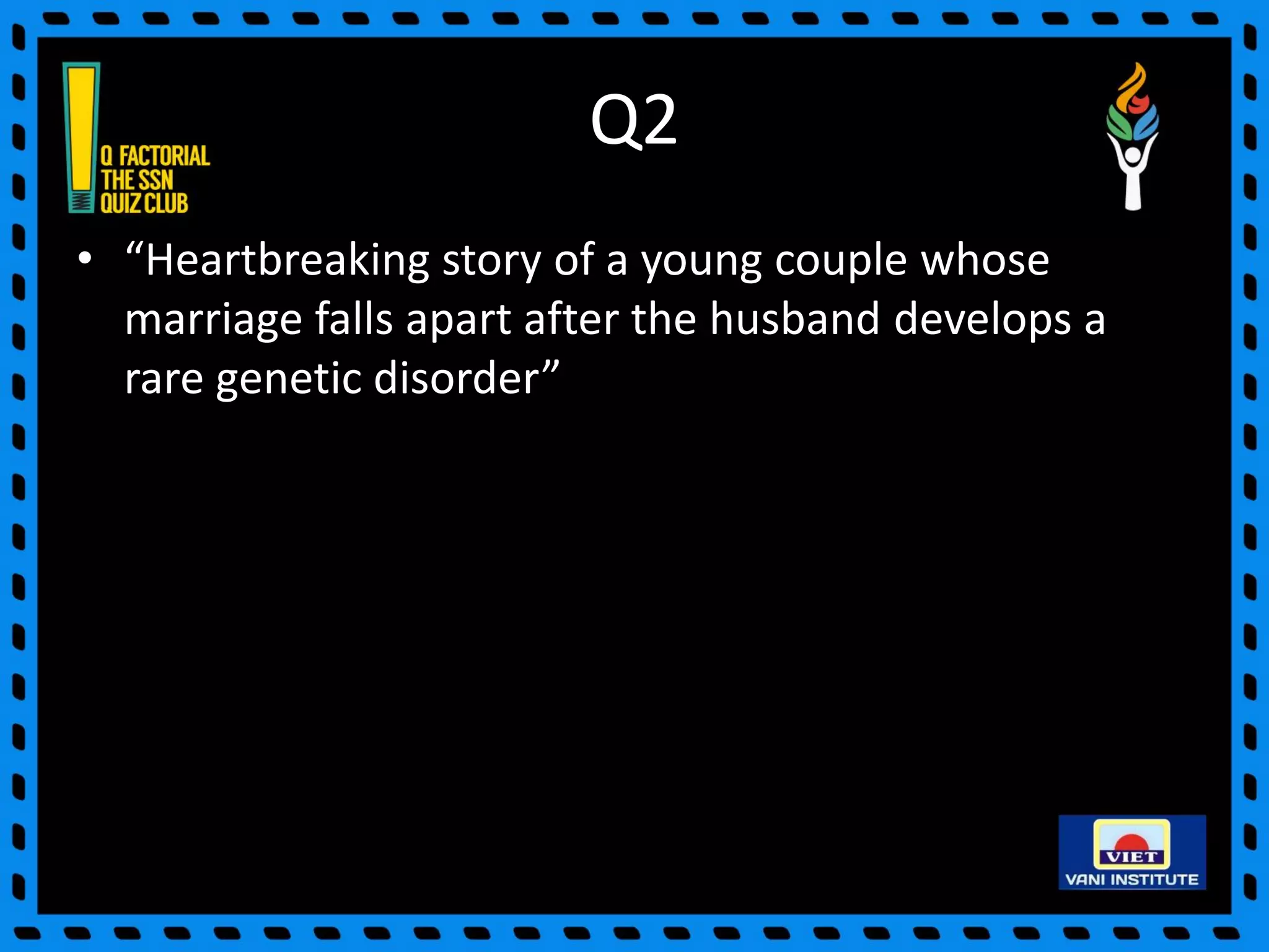 Q2
• “Heartbreaking story of a young couple whose
marriage falls apart after the husband develops a
rare genetic disorder”
 
