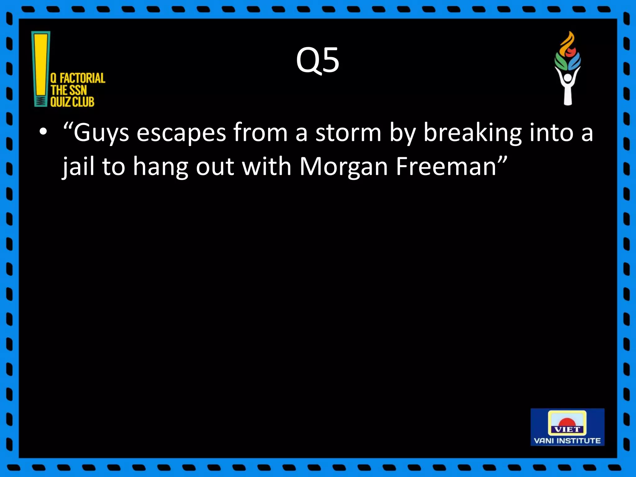 Q5
• “Guys escapes from a storm by breaking into a
jail to hang out with Morgan Freeman”
 