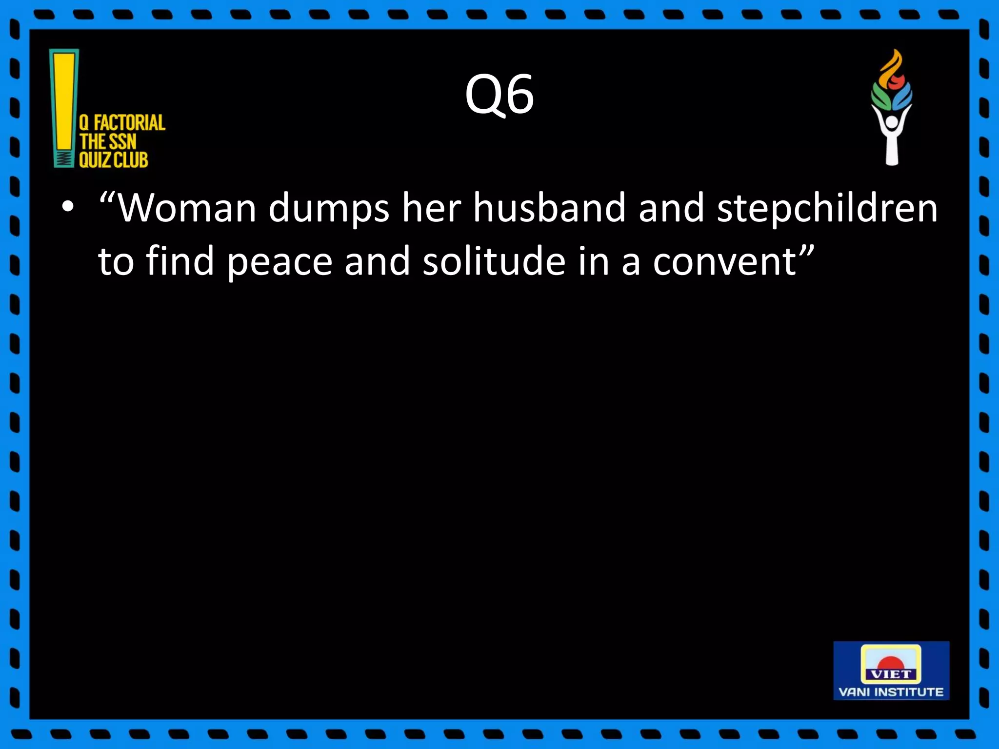 Q6
• “Woman dumps her husband and stepchildren
to find peace and solitude in a convent”
 