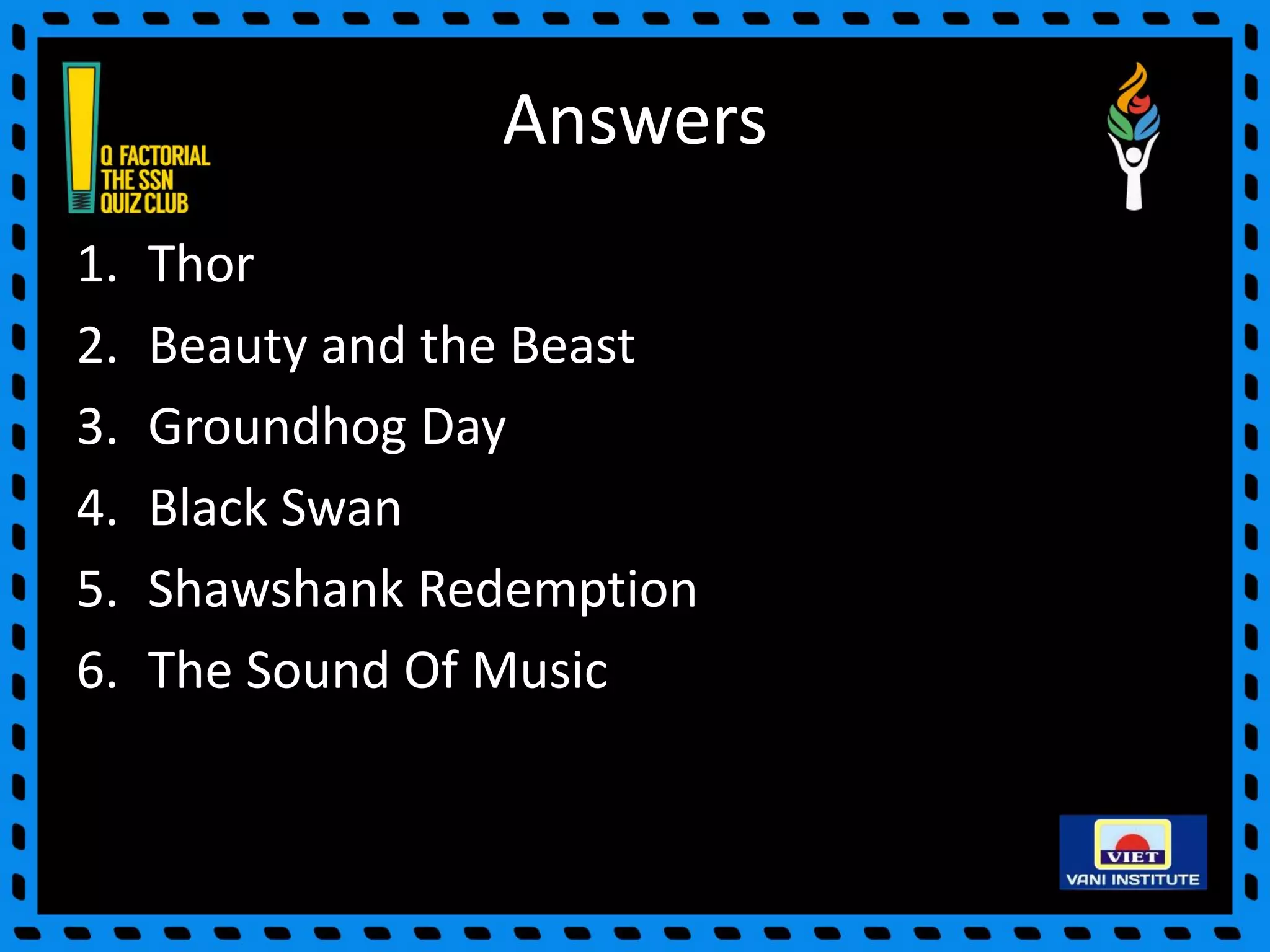 Answers
1. Thor
2. Beauty and the Beast
3. Groundhog Day
4. Black Swan
5. Shawshank Redemption
6. The Sound Of Music
 