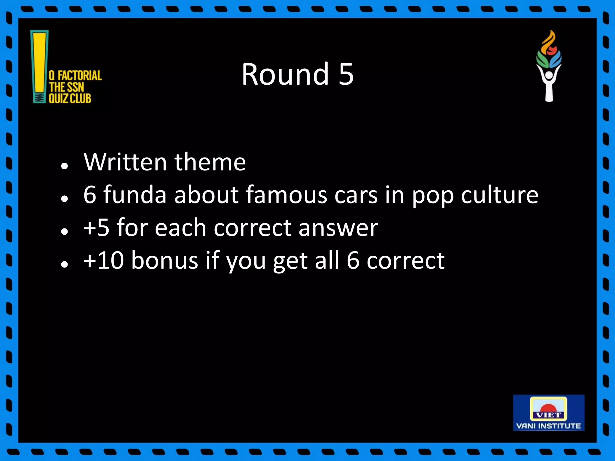 Round 5
● Written theme
● 6 funda about famous cars in pop culture
● +5 for each correct answer
● +10 bonus if you get all 6 correct
 