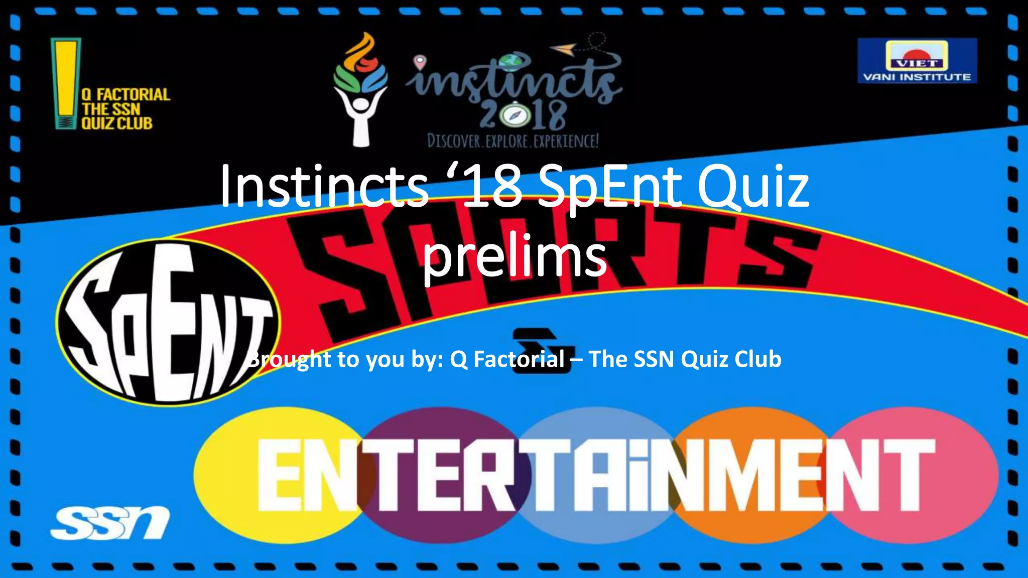 Instincts ‘18 SpEnt Quiz
prelims
Brought to you by: Q Factorial – The SSN Quiz Club
 