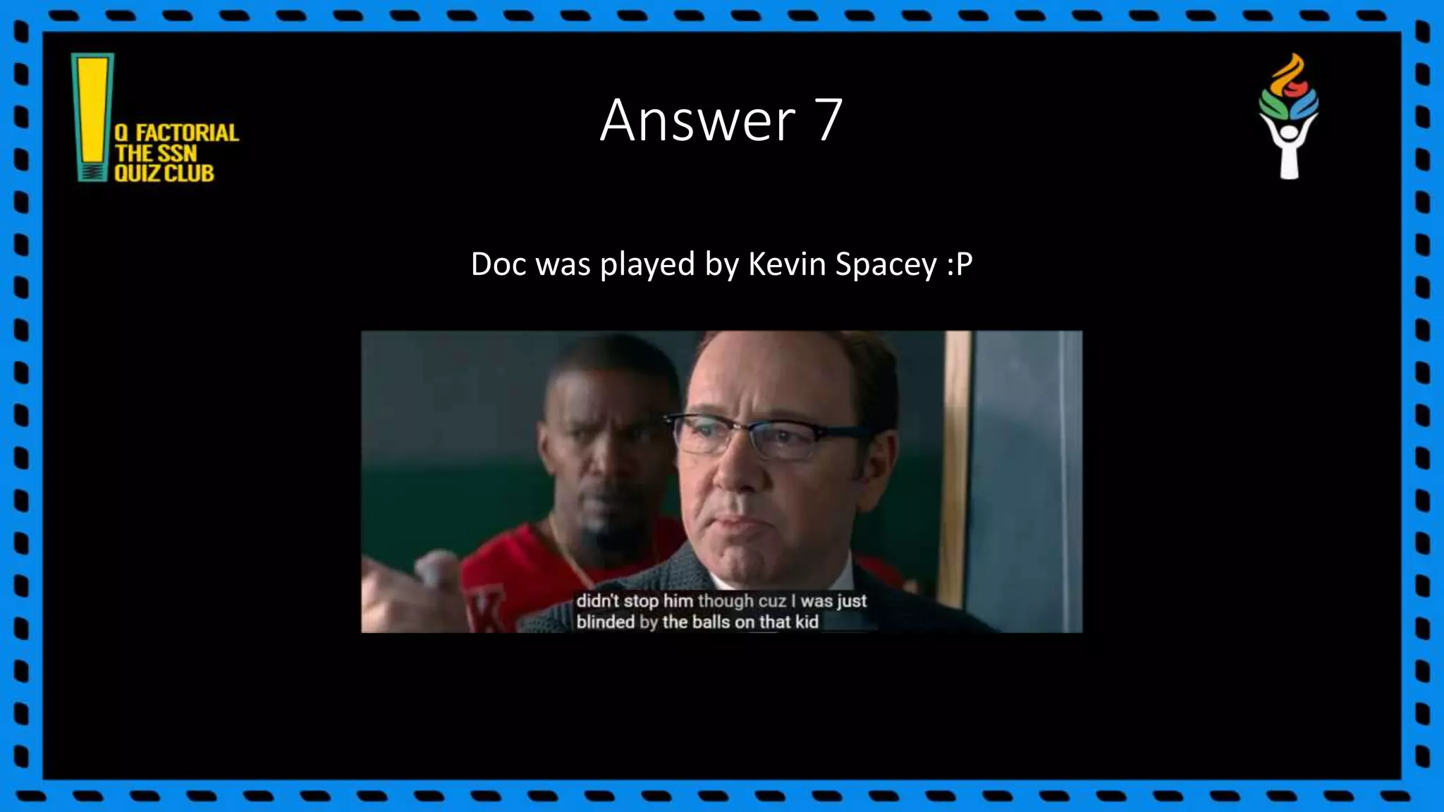 Answer 7
Doc was played by Kevin Spacey :P
 