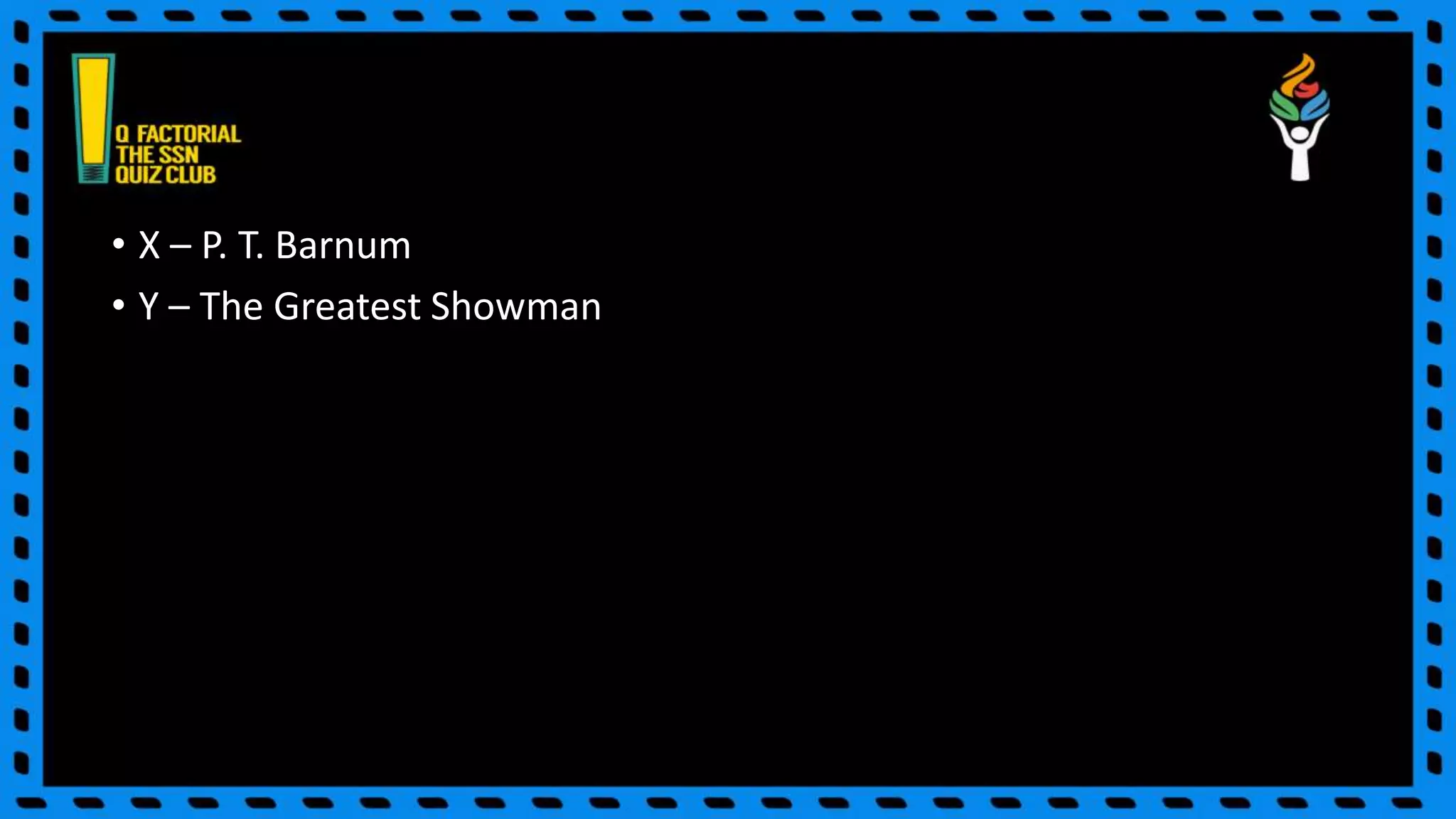 • X – P. T. Barnum
• Y – The Greatest Showman
 