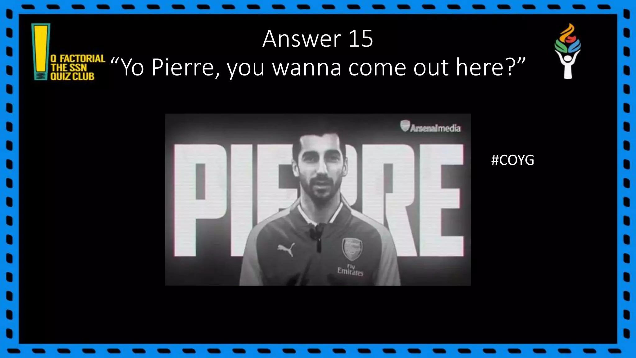 Answer 15
“Yo Pierre, you wanna come out here?”
#COYG
 