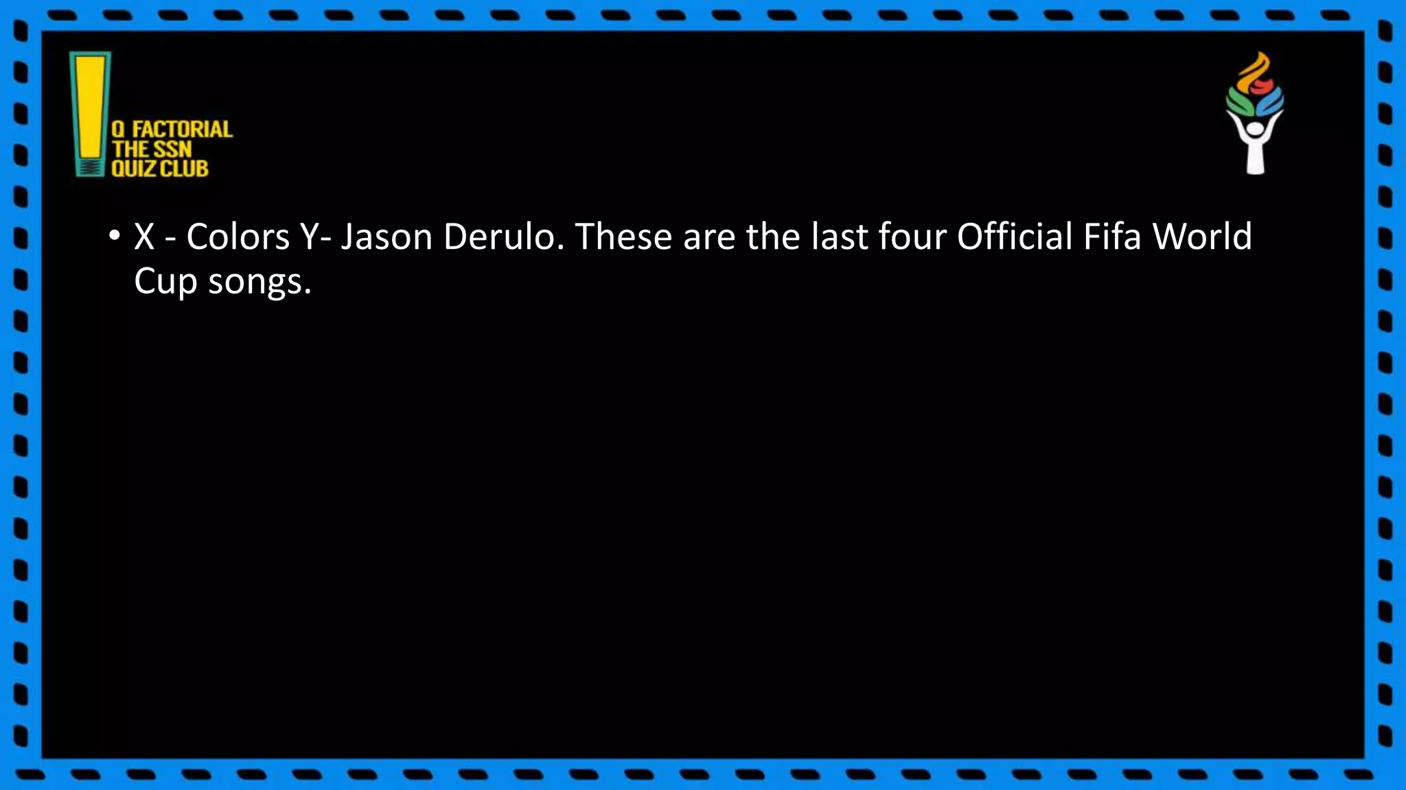 • X - Colors Y- Jason Derulo. These are the last four Official Fifa World
Cup songs.
 