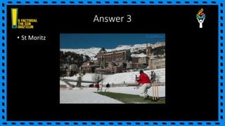 Answer 3
• St Moritz
 