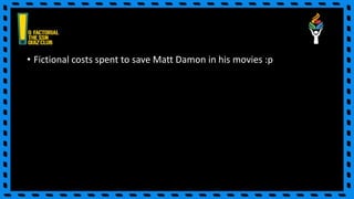 • Fictional costs spent to save Matt Damon in his movies :p
 